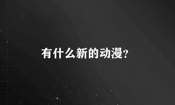 有什么新的动漫?