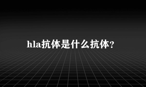 hla抗体是什么抗体?