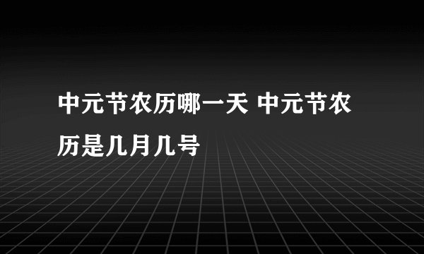 中元节农历哪一天 中元节农历是几月几号