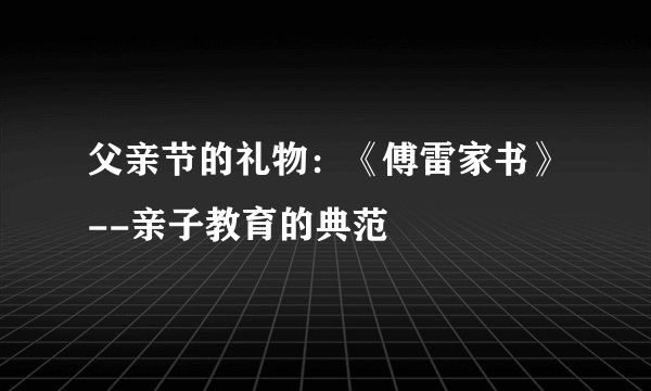 父亲节的礼物：《傅雷家书》--亲子教育的典范