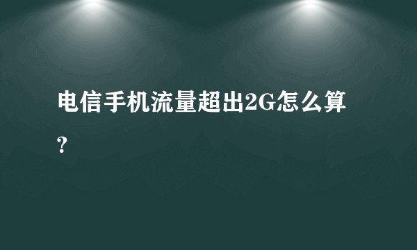 电信手机流量超出2G怎么算？