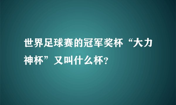 世界足球赛的冠军奖杯“大力神杯”又叫什么杯？