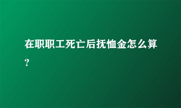 在职职工死亡后抚恤金怎么算？