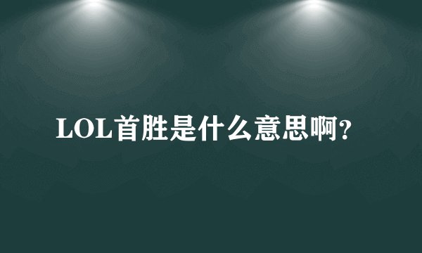 LOL首胜是什么意思啊?