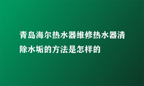 青岛海尔热水器维修热水器清除水垢的方法是怎样的