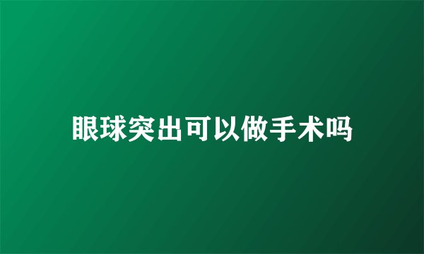 眼球突出可以做手术吗