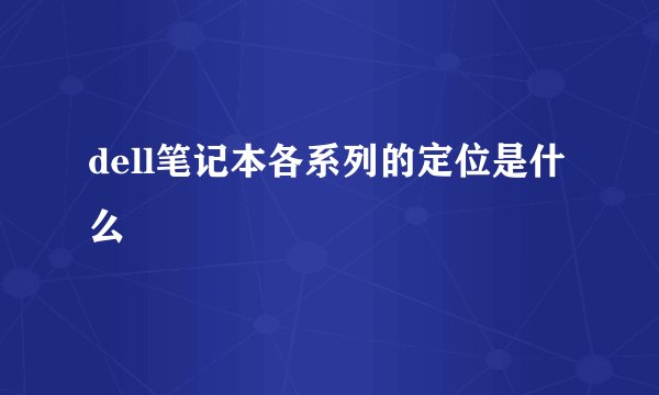 dell笔记本各系列的定位是什么