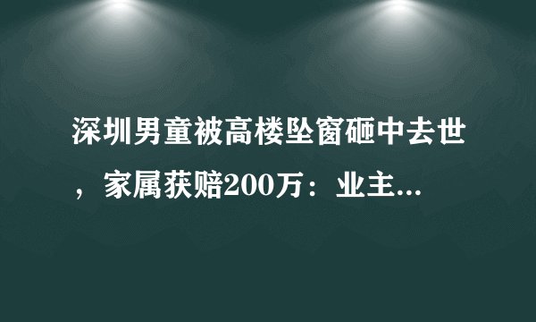 深圳男童被高楼坠窗砸中去世,家属获赔200万:业主赔180万,租户赔20万, 你怎么看?