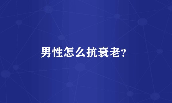 男性怎么抗衰老？
