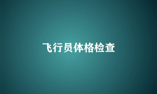 飞行员体格检查