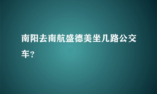 南阳去南航盛德美坐几路公交车？
