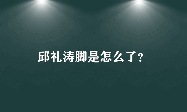 邱礼涛脚是怎么了？