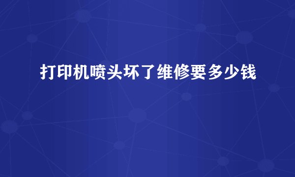 打印机喷头坏了维修要多少钱