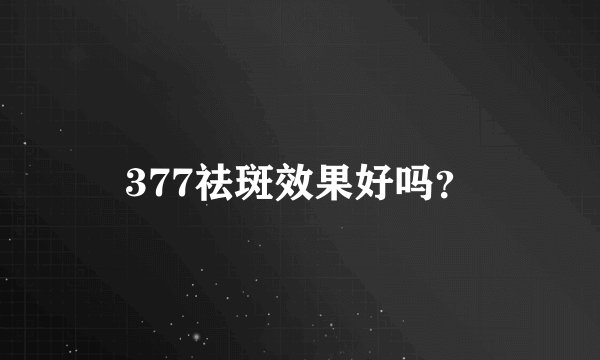 377祛斑效果好吗？