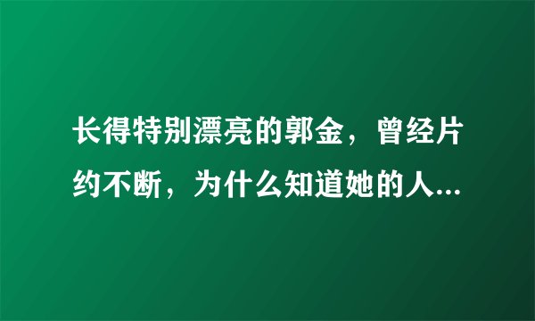 长得特别漂亮的郭金，曾经片约不断，为什么知道她的人却很少？