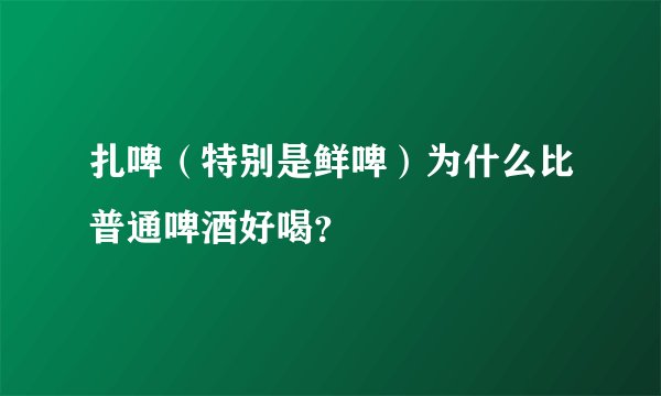 扎啤（特别是鲜啤）为什么比普通啤酒好喝？