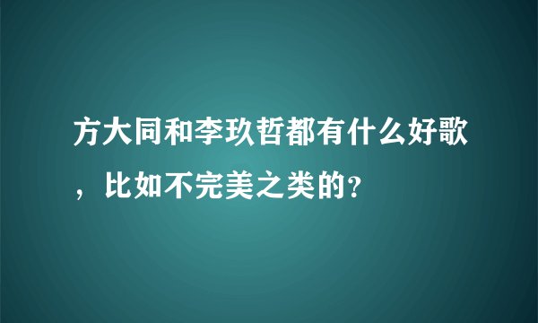方大同和李玖哲都有什么好歌，比如不完美之类的？