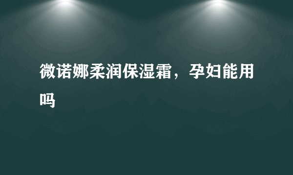 微诺娜柔润保湿霜，孕妇能用吗
