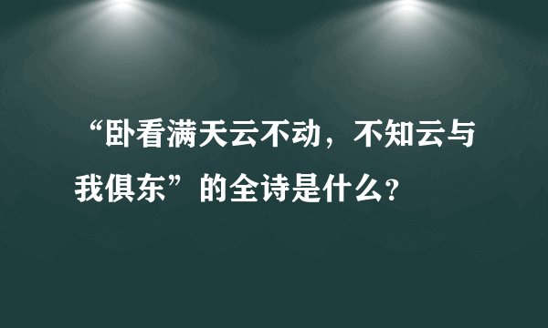 “卧看满天云不动，不知云与我俱东”的全诗是什么？