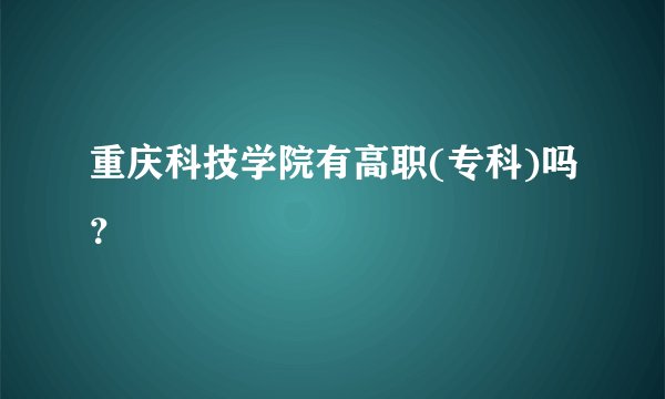 重庆科技学院有高职(专科)吗?