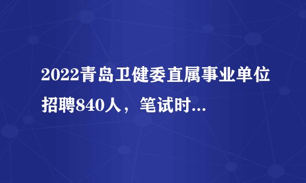 2022青岛卫健委直属事业单位招聘840人,笔试时间暂定3月中旬