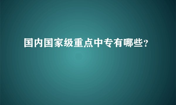 国内国家级重点中专有哪些？