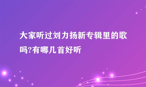 大家听过刘力扬新专辑里的歌吗?有哪几首好听