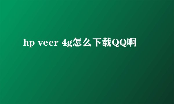 hp veer 4g怎么下载QQ啊
