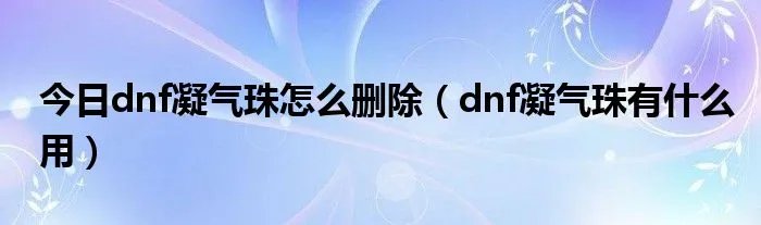 今日dnf凝气珠怎么删除（dnf凝气珠有什么用）