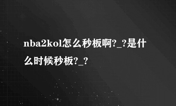 nba2kol怎么秒板啊?_?是什么时候秒板?_?