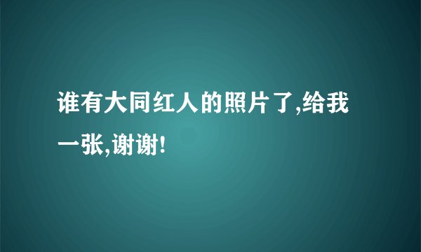 谁有大同红人的照片了,给我一张,谢谢!