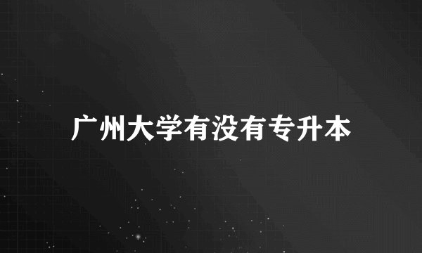 广州大学有没有专升本