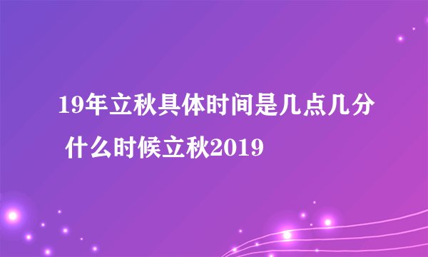 19年立秋具体时间是几点几分 什么时候立秋2019