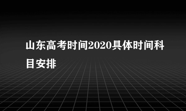 山东高考时间2020具体时间科目安排