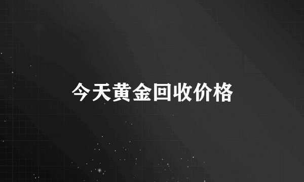今天黄金回收价格