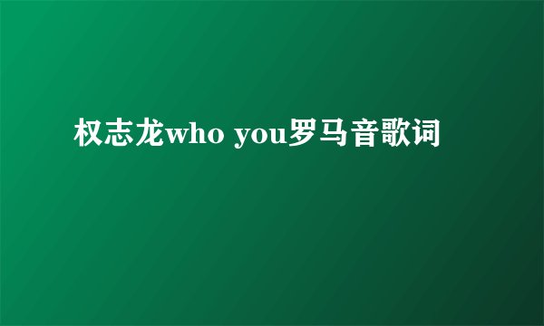 权志龙who you罗马音歌词