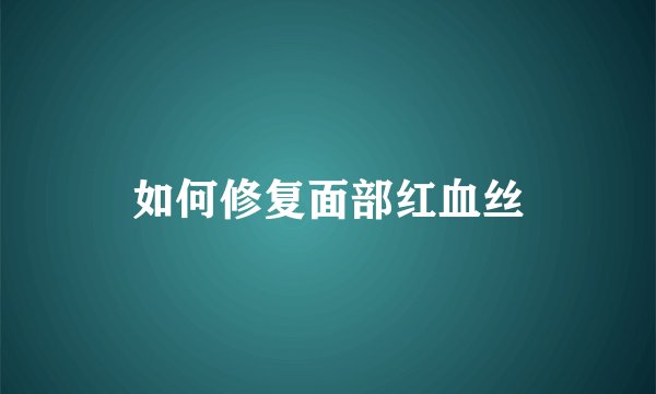 如何修复面部红血丝