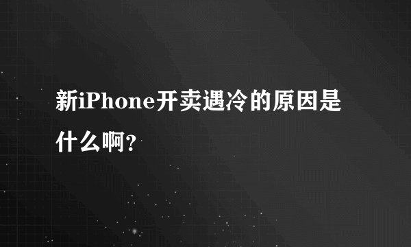 新iPhone开卖遇冷的原因是什么啊？