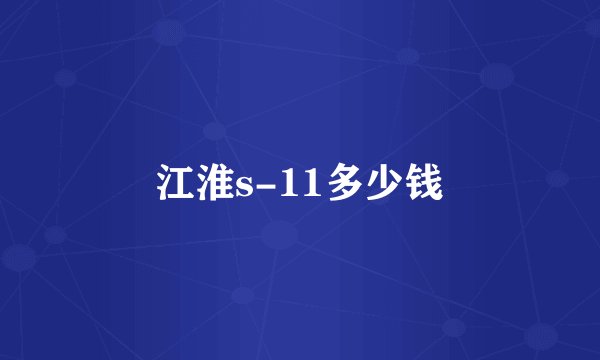 江淮s-11多少钱