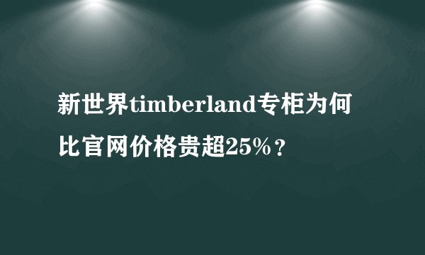新世界timberland专柜为何比官网价格贵超25%?