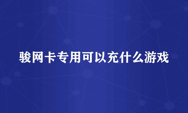 骏网卡专用可以充什么游戏