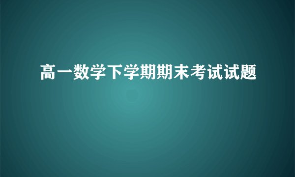 高一数学下学期期末考试试题