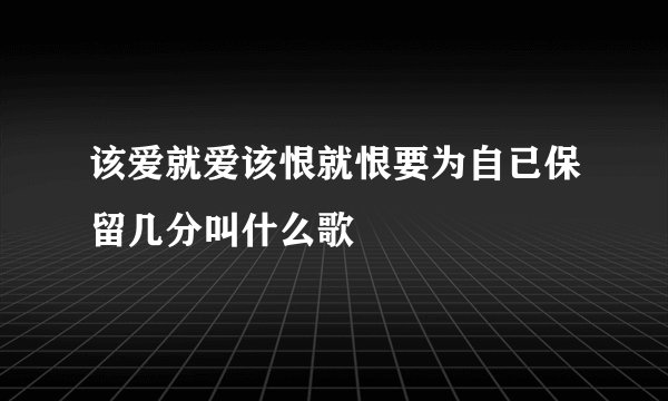 该爱就爱该恨就恨要为自已保留几分叫什么歌