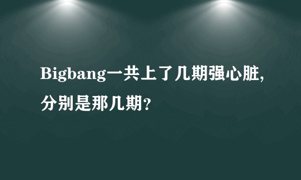 Bigbang一共上了几期强心脏,分别是那几期？