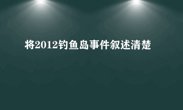 将2012钓鱼岛事件叙述清楚