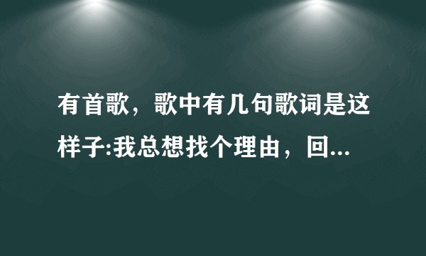有首歌,歌中有几句歌词是这样子:我总想找个理由,回到相遇的前头,就当我们从来不曾分手,我再见你的时