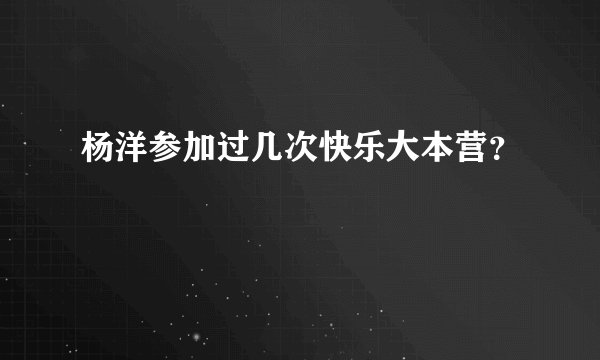 杨洋参加过几次快乐大本营？