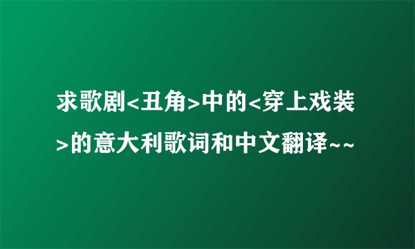 求歌剧<丑角>中的<穿上戏装>的意大利歌词和中文翻译~~