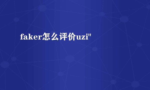 faker怎么评价uzi