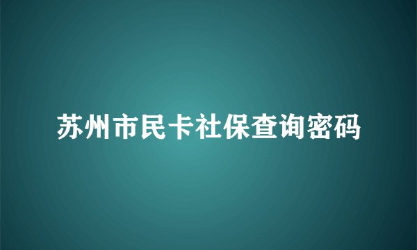 苏州市民卡社保查询密码